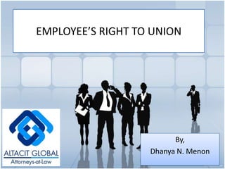 EMPLOYEE’S RIGHT TO UNION By, Dhanya N. Menon 