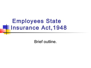 Employees State
Insurance Act,1948
Brief outline.
 