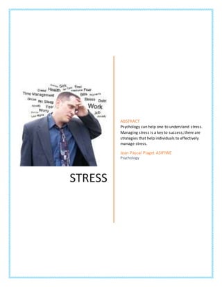 STRESS
ABSTRACT
Psychology can help one to understand stress.
Managing stress is a key to success; there are
strategies that help individuals to effectively
manage stress.
Jean Pascal Piaget ASIFIWE
Psychology
 