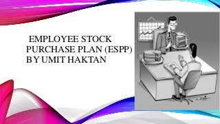 EMPLOYEE STOCK
PURCHASE PLAN (ESPP)
BY UMIT HAKTAN
 