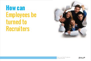 How can
Employees be
turned to
Recruiters

How to turn Good Employees
in Great Recruiter

 