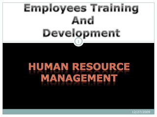 Human Resource Management 12/27/2009 1 Employees Training AndDevelopment 