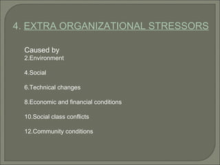 4.  EXTRA ORGANIZATIONAL STRESSORS Caused by  Environment Social Technical changes Economic and financial conditions Social class conflicts Community conditions 