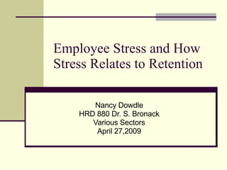 Employee Stress and How Stress Relates to Retention Nancy Dowdle HRD 880 Dr. S. Bronack Various Sectors April 27,2009 