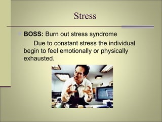 Stress BOSS:  Burn out stress syndrome Due to constant stress the individual begin to feel emotionally or physically exhausted. 