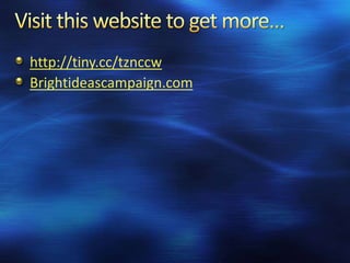http://tiny.cc/tznccw
Brightideascampaign.com
 