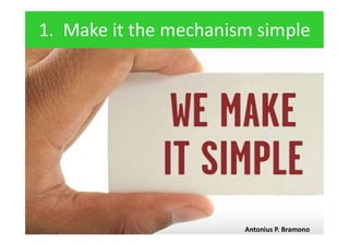 1. Make it the mechanism simple
Antonius P. Bramono
 