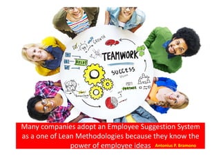 Many companies adopt an Employee Suggestion System
as a one of Lean Methodologies because they know the
power of employee ideas Antonius P. Bramono
 