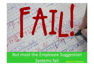 But most the Employee Suggestion
Systems fail Antonius P. Bramono
 