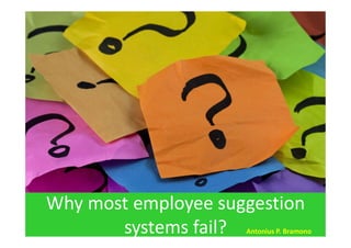 Why most employee suggestion
systems fail? Antonius P. Bramono
 