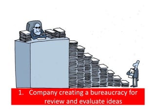 1. Company creating a bureaucracy for
review and evaluate ideas
 