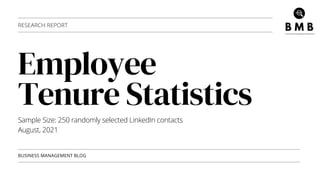Employee
Tenure Statistics
BUSINESS MANAGEMENT BLOG
RESEARCH REPORT
Sample Size: 250 randomly selected LinkedIn contacts
August, 2021
 