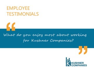 EMPLOYEE
TESTIMONIALS
What do you enjoy m o s t about working
for Kushner Companies?
 