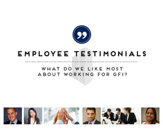 employee testimonials
what do WE like most
about working for gfi?
“
 