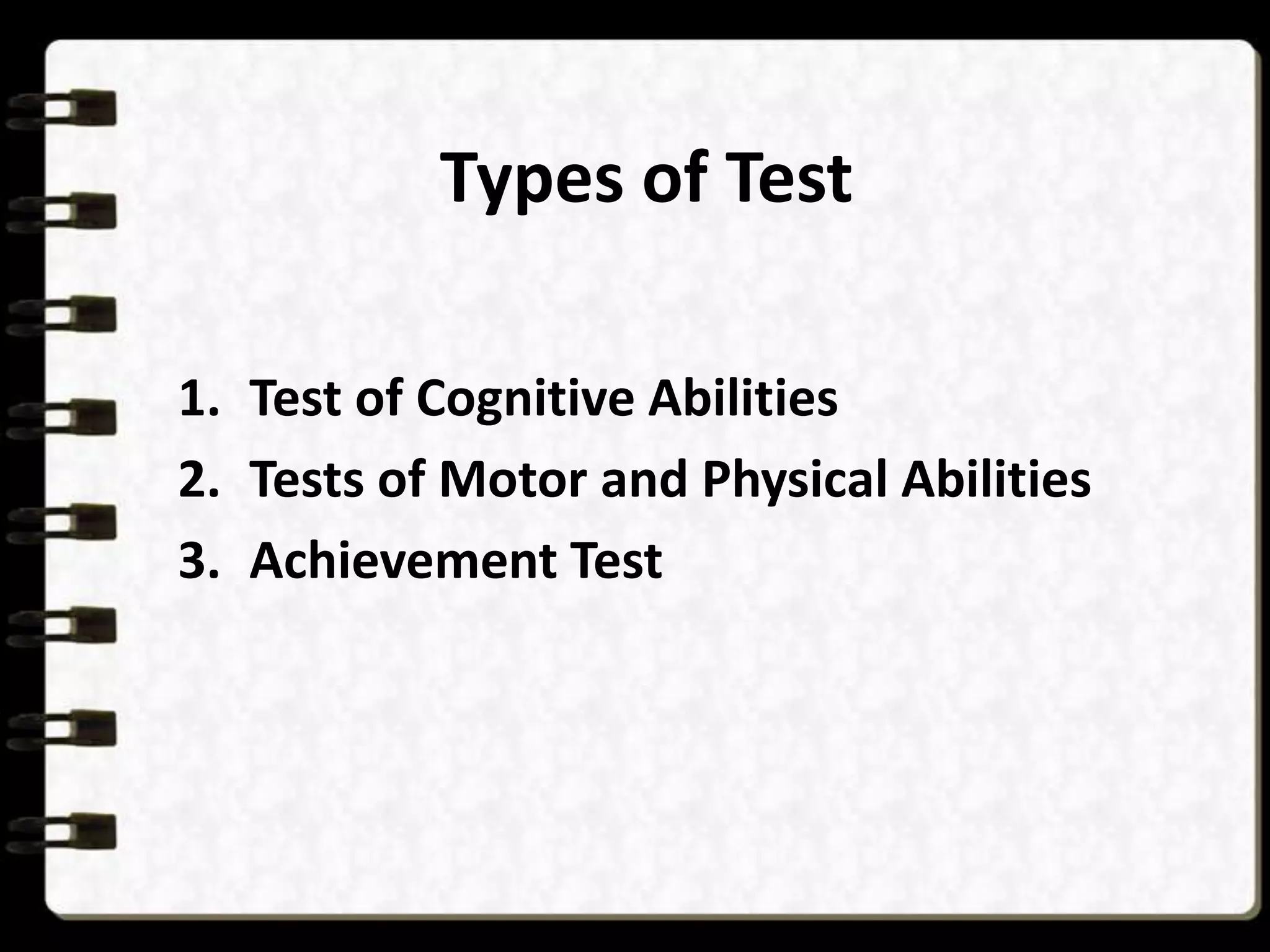 Types of Test
1. Test of Cognitive Abilities
2. Tests of Motor and Physical Abilities
3. Achievement Test

 
