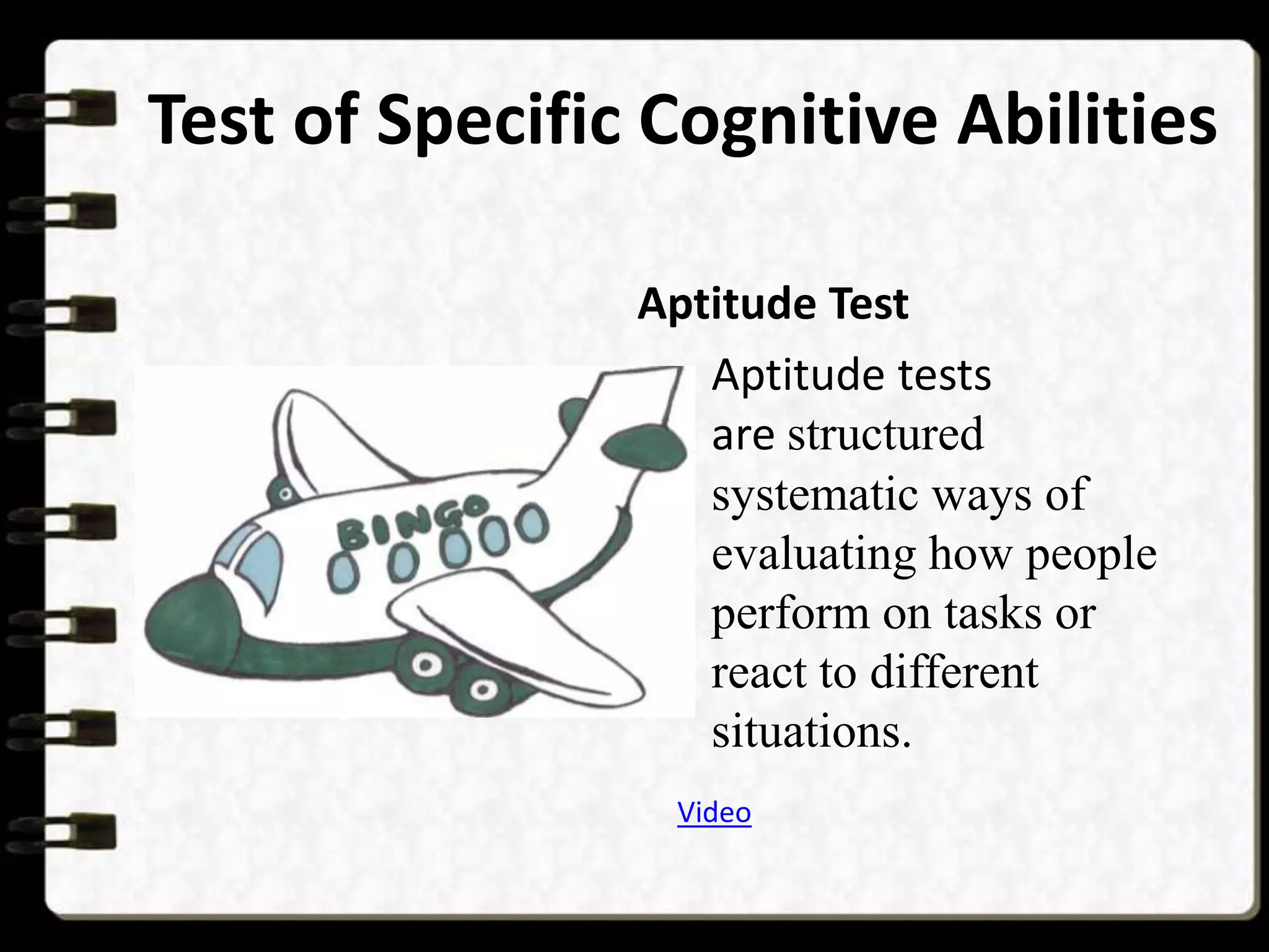 Test of Specific Cognitive Abilities
Aptitude Test
Aptitude tests
are structured
systematic ways of
evaluating how people
perform on tasks or
react to different
situations.
Video

 