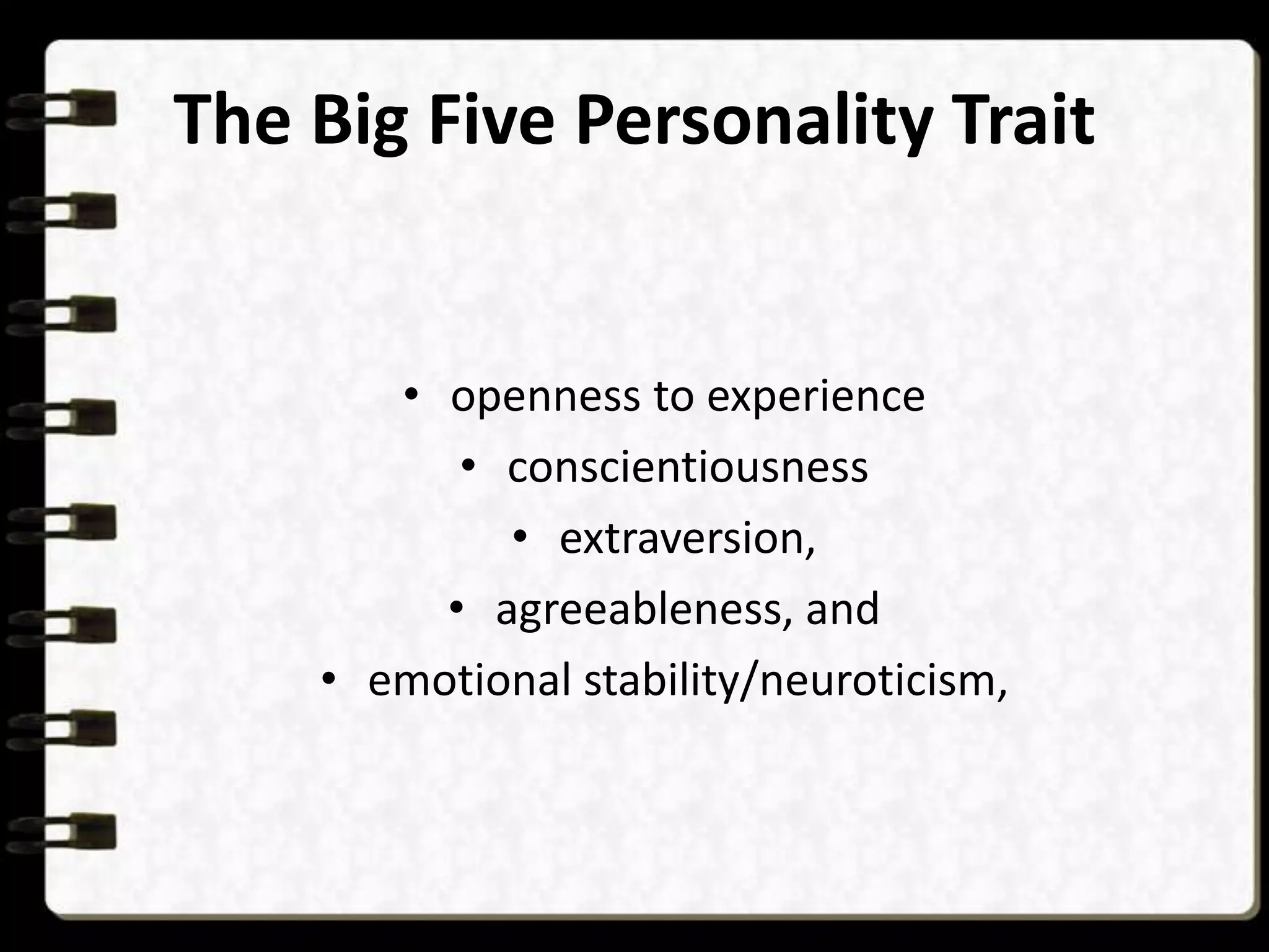 The Big Five Personality Trait

• openness to experience
• conscientiousness
• extraversion,
• agreeableness, and
• emotional stability/neuroticism,

 