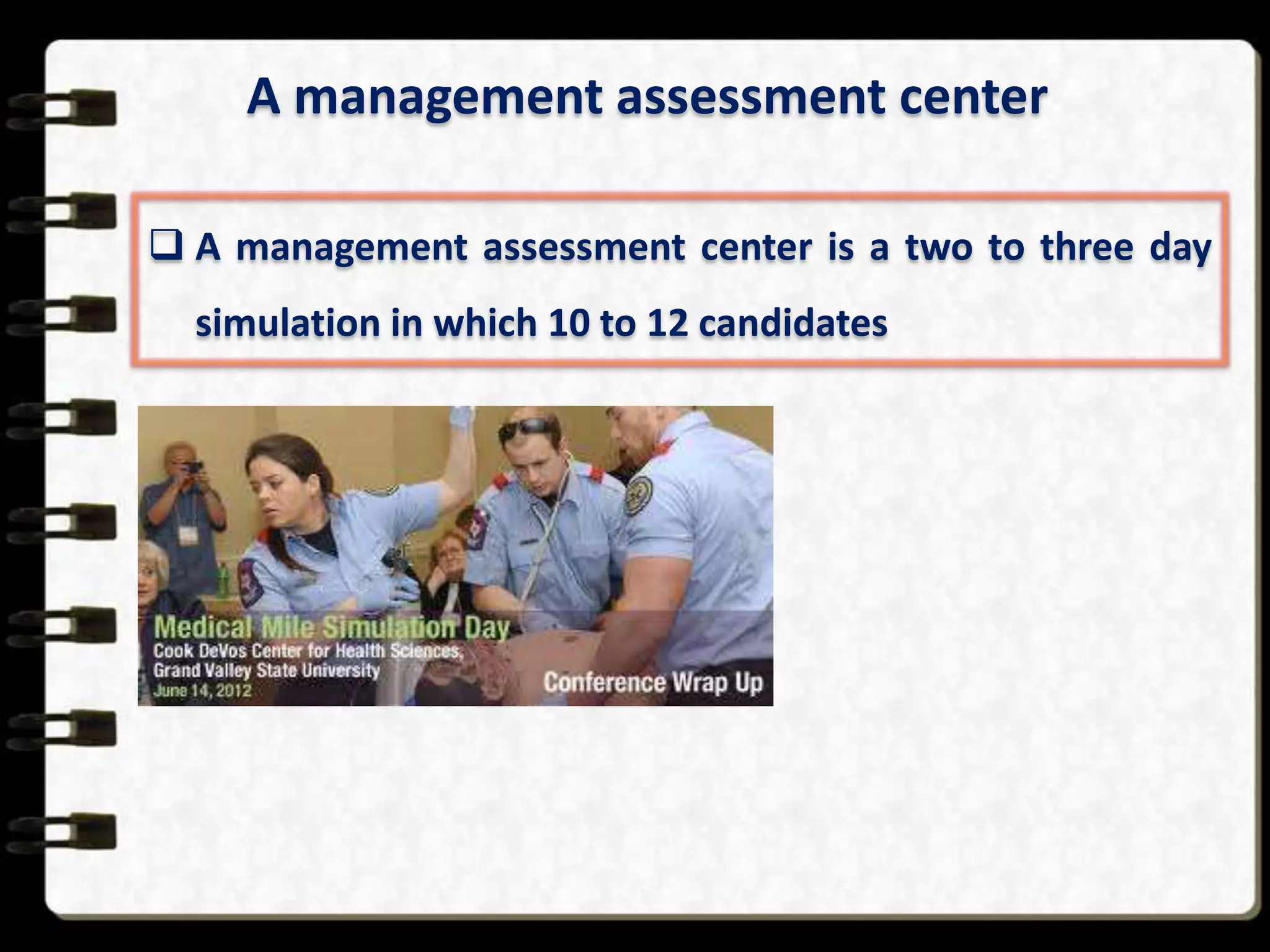 A management assessment center
 A management assessment center is a two to three day
simulation in which 10 to 12 candidates

 
