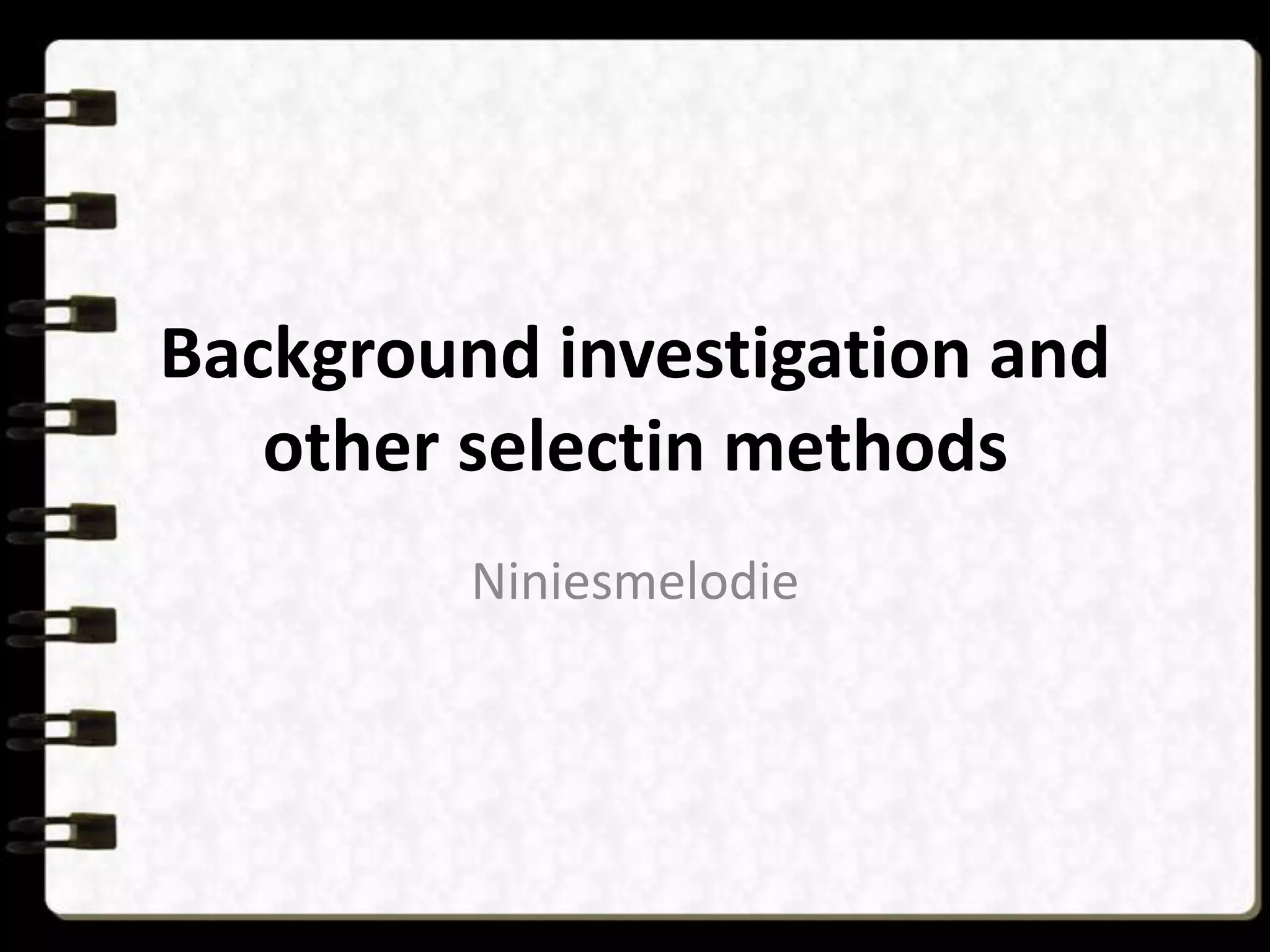 Background investigation and
other selectin methods
Niniesmelodie

 