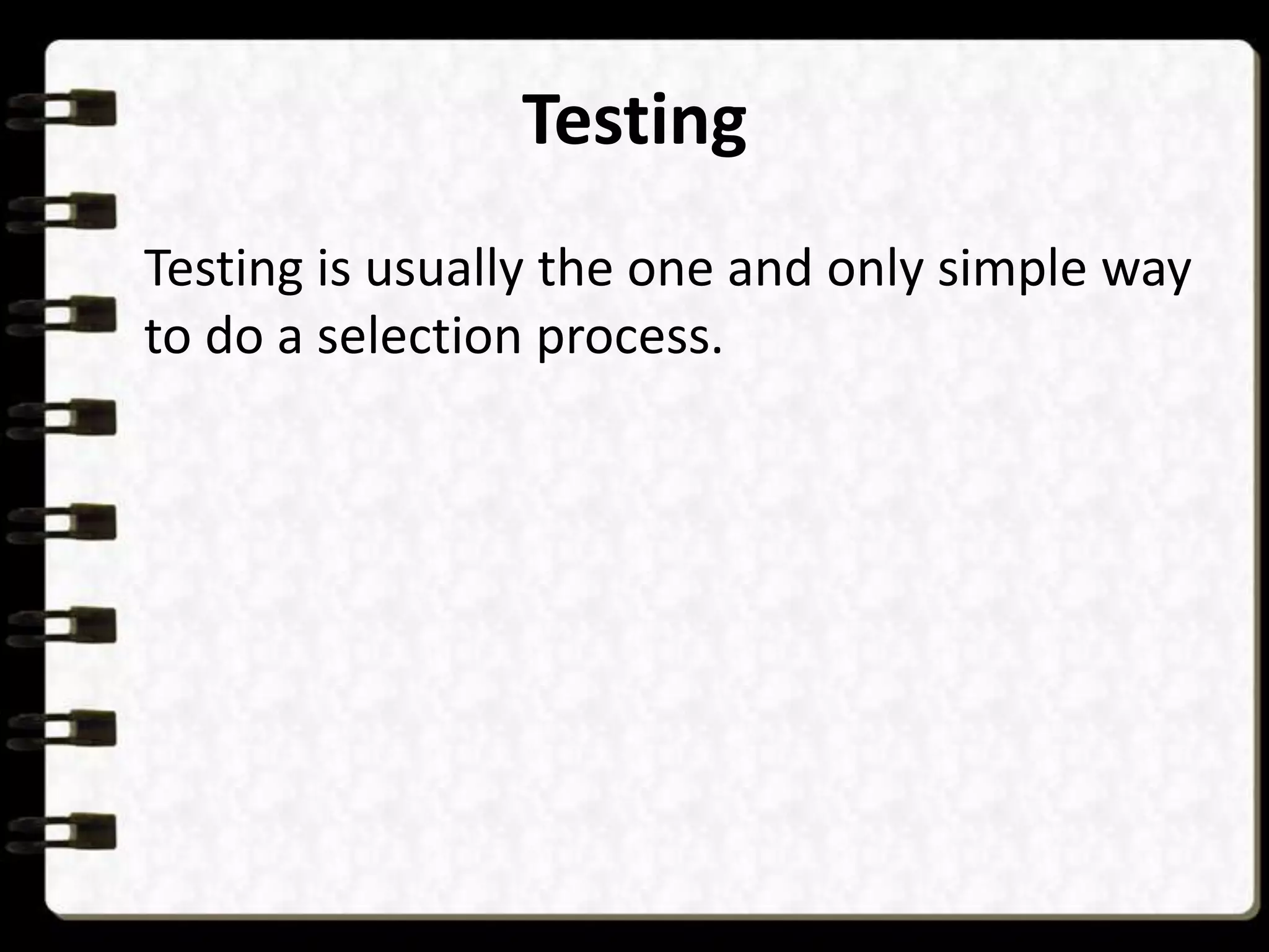 Testing
Testing is usually the one and only simple way
to do a selection process.

 