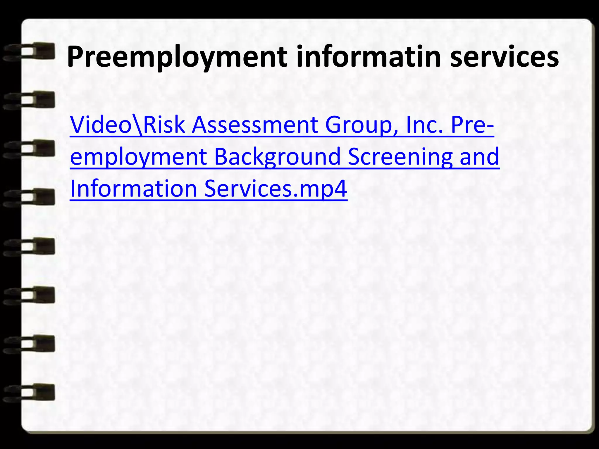 Preemployment informatin services
VideoRisk Assessment Group, Inc. Preemployment Background Screening and
Information Services.mp4

 