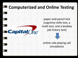 Computerized and Online Testing
paper-and-pencil test
(cognitive skills test, a
math test, and a biodata
job history test)

online role-playing call
simulations

 