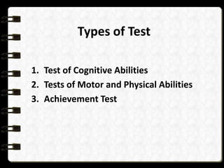 Types of Test
1. Test of Cognitive Abilities
2. Tests of Motor and Physical Abilities
3. Achievement Test

 