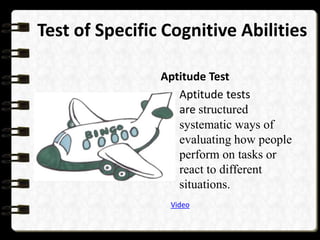 Test of Specific Cognitive Abilities
Aptitude Test
Aptitude tests
are structured
systematic ways of
evaluating how people
perform on tasks or
react to different
situations.
Video

 