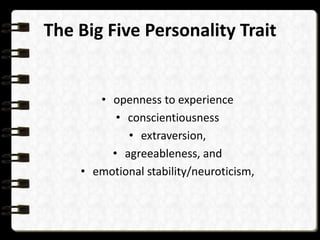 The Big Five Personality Trait

• openness to experience
• conscientiousness
• extraversion,
• agreeableness, and
• emotional stability/neuroticism,

 