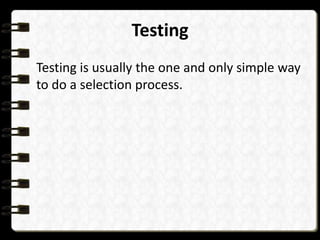 Testing
Testing is usually the one and only simple way
to do a selection process.

 