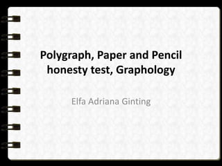 Polygraph, Paper and Pencil
honesty test, Graphology
Elfa Adriana Ginting

 