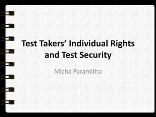Test Takers’ Individual Rights
and Test Security
Micha Paramitha

 