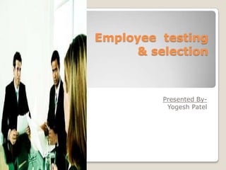 Employee testing
& selection
Presented By-
Yogesh Patel
 