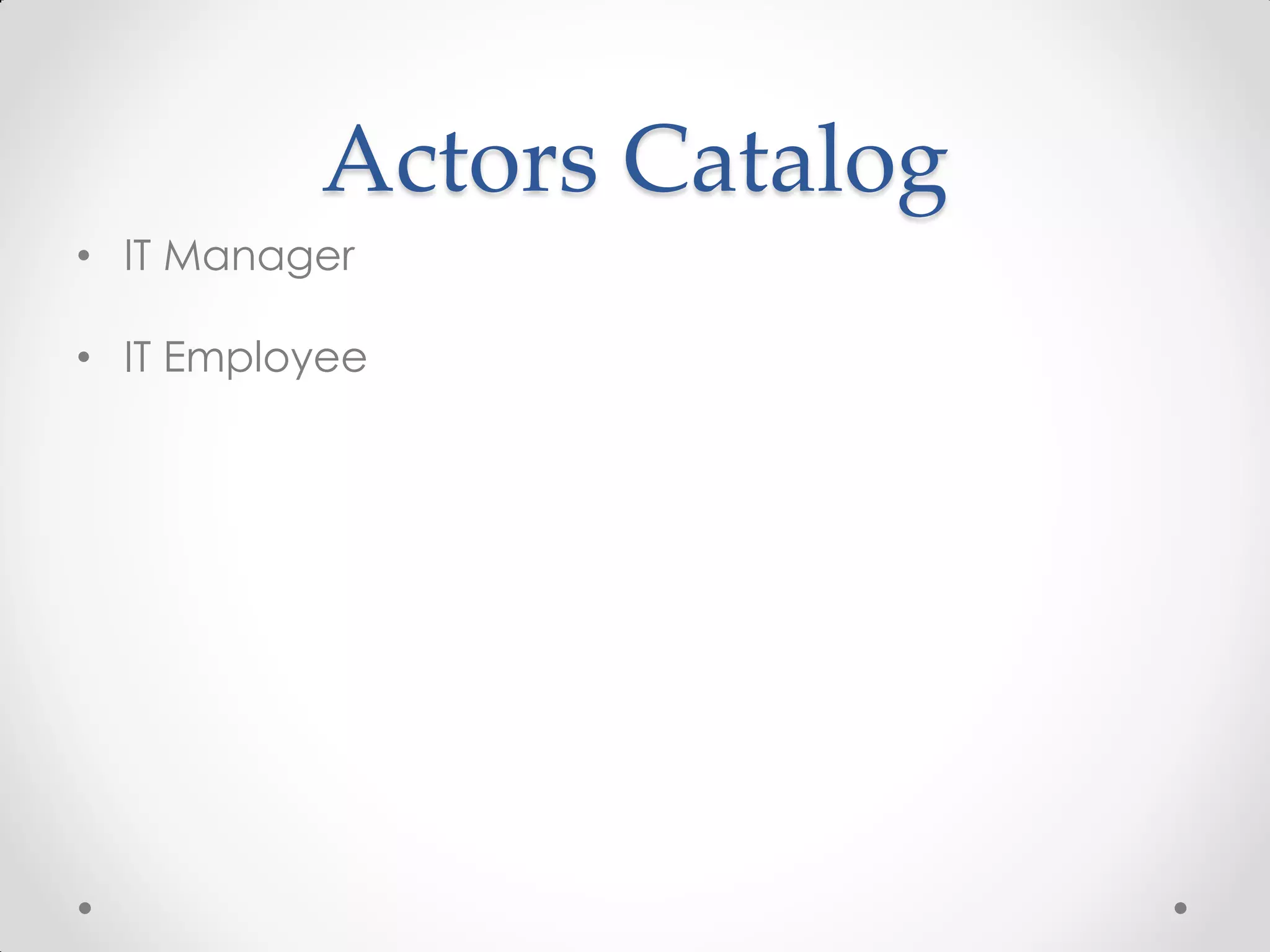 Actors Catalog
• IT Manager

• IT Employee
 