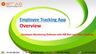 Employee Tracking App
Overview
Employee Monitoring Software with KM Run and Time Tracking
+91-141-404-7957 +1-604-600-7497 +44-7432-282306 +1-917-257-5023
 