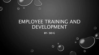 EMPLOYEE TRAINING AND
DEVELOPMENT
BY- SID G
 