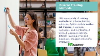 Diverse Training
Methods
Utilizing a variety of training
methods can enhance learning
outcomes. Options include on-the-
job training, e-learning,
workshops, and mentorship. A
blended approach caters to
different learning styles and
maximizes engagement among
employees.
 