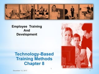 December 13, 20171
Employee Training
And
Development
Technology-Based
Training Methods
Chapter 8
December 13, 2017 1
 