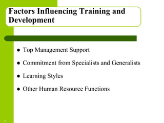 Copyright © 2005 by South-Western, a division of Thomson Learning. All rights reserved.
Factors Influencing Training and
Development
 Top Management Support
 Commitment from Specialists and Generalists
 Learning Styles
 Other Human Resource Functions
11
 