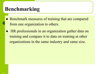 Copyright © 2005 by South-Western, a division of Thomson Learning. All rights reserved.
Benchmarking
 Benchmark measures of training that are compared
from one organization to others.
 HR professionals in an organization gather data on
training and compare it to data on training at other
organizations in the same industry and same size.
30
 