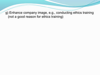 g) Enhance company image, e.g., conducting ethics training
(not a good reason for ethics training)

 