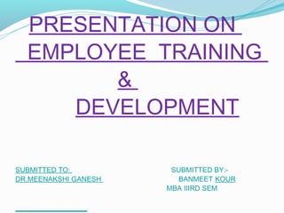 PRESENTATION ON
EMPLOYEE TRAINING
&
DEVELOPMENT
SUBMITTED TO:
DR.MEENAKSHI GANESH

SUBMITTED BY:BANMEET KOUR
MBA IIIRD SEM

 