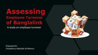 Assessing
Employee Turnover
of Banglalink
A study on employee turnover
Prepared for:
Chowdhury Abdullah Al Mamun
 