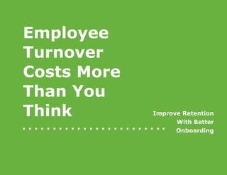 Improve Retention
With Better
Onboarding
Employee
Turnover
Costs More
Than You
Think
 