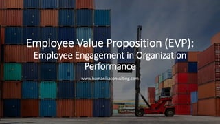 Employee Value Proposition (EVP):
Employee Engagement in Organization
Performance
www.humanikaconsulting.com
 