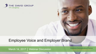 HR’s ad agency.
Employee Voice and Employer Brand
March 14, 2017 │ Webinar Discussion
Workforce Communications Practice
Employer Brand ● Employee Voice
 