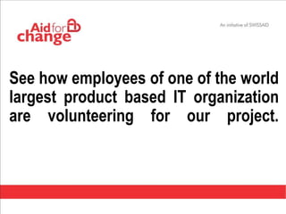 See how employees of one of the world
largest product based IT organization
are volunteering for our project.
 
