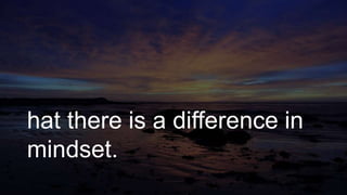 hat there is a difference in
mindset.
 