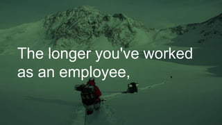The longer you've worked
as an employee,
 