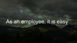 As an employee, it is easy
 